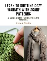 Learn to Knitting Cozy Warmth with Scarf Patterns: A Guide Book for Newbies to Masters B0CPCML7T3 Book Cover