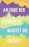 Am Ende der Sehnsucht wartet die Freiheit - Christine Dohler