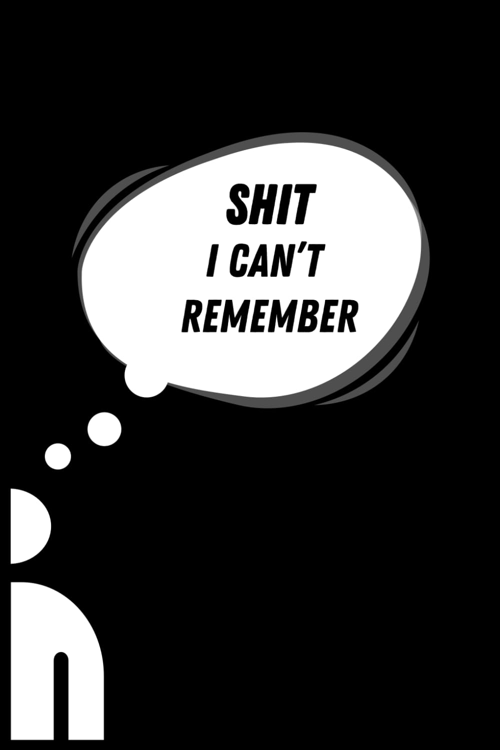 Shit I Cant Remember: Say Goodbye to Forgetfulness - Notebook - Journal - For Reminders ,Deadlines, Appointments, Passwords and Anything You Need To Remember.