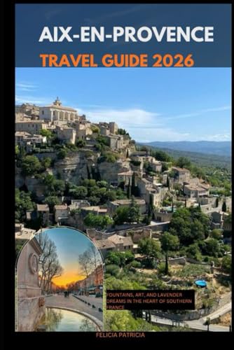 AIX-EN-PROVENCE TRAVEL GUIDE 2026: Fountains, Art, and Lavender Dreams in the Heart of Southern France (GOLBAL TRAVEL GUIDE FOR ALL AGES)