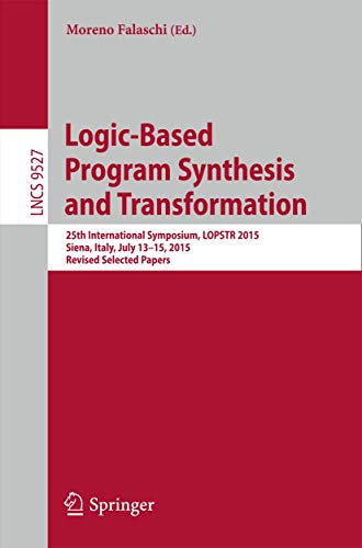 Logic-Based Program Synthesis and Transformation: 25th International Symposium, LOPSTR 2015, Siena, Italy, July 13-15, 2015. Revised Selected Papers (Theoretical Computer Science and General Issues)
