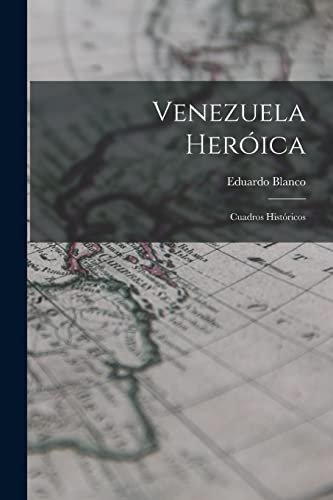 Venezuela Heróica: Cuadros Históricos (Spanish Edition)