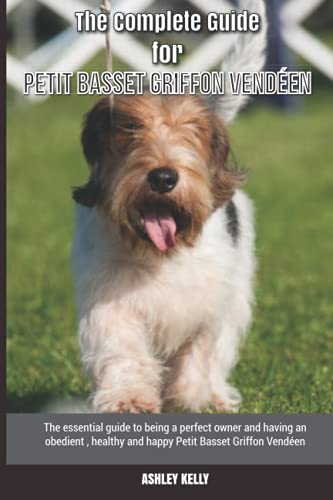  The Complete Guide for Petit Basset Griffon Vendéen: The essential guide to being a perfect owner and having an obedient, healthy, and happy Petit Basset Griffon Vendéen