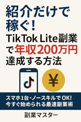 紹介だけで稼ぐ!TikTok Lite副業で年収200万円達成する方法: スマホ1台・ノースキルでOK!今すぐ始められる最速副業術