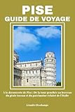  PISE GUIDE DE VOYAGE: À la découverte de Pise : De la tour penchée au berceau du génie toscan et du patrimoine éclairé de l’Italie
