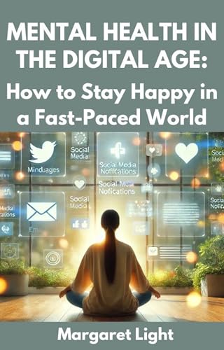 Mental Health in the Digital Age: How to Stay Happy in a Fast-Paced World.: Stay joyful and balanced while navigating technology, stress, and modern life’s fast demands. (English Edition)