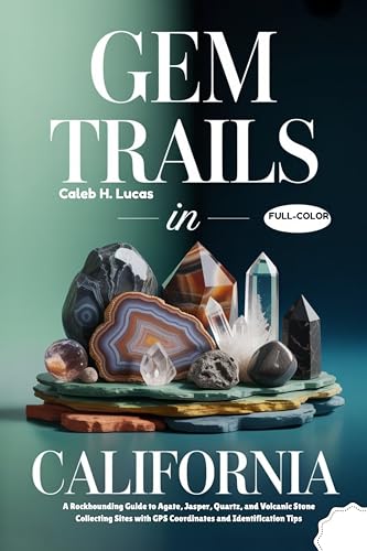GEM TRAILS IN CALIFORNIA (FULL-COLOR): A Rockhounding Guide to Agate Hunting, Jasper, Quartz, and Volcanic Stone Collecting Sites with GPS Coordinates and Identification Tips