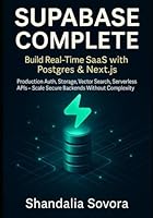 SUPABASE COMPLETE: BUILD REAL-TIME SAAS WITH POSTGRES & NEXT.JS: Production Auth, Storage, Vector Search, Serverless APIs – Scale Secure Backends Without Complexity B0G2SRY25K Book Cover