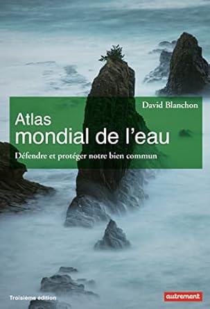 Atlas mondial de l'eau: Défendre et partager notre bien commun