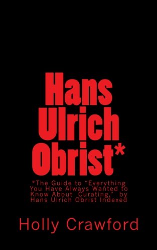 Hans Ulrich Obrist Indexed: Everything You Always Wanted to Know (About Curating)