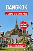 Bangkok Guide de voyage 2025: Un voyage à travers les sanctuaires dorés, les marchés nocturnes et le cœur animé de la capitale thaïlandaise (French Edition) B0F5NXSC3B Book Cover