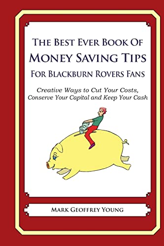 The Best Ever Book of Money Saving Tips For Blackburn Rovers Fans: Creative Ways to Cut Your Costs, Conserve Your Capital And Keep Your Cash