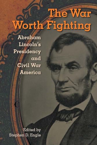 The War Worth Fighting: Abraham Lincoln's Presidency and Civil War America (The Alan B. and Charna Larkin Series on the American Presidency)
