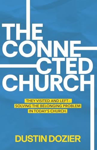 The Connected Church: They Visited and Left—Solving the Belonging Problem in Today’s Church.