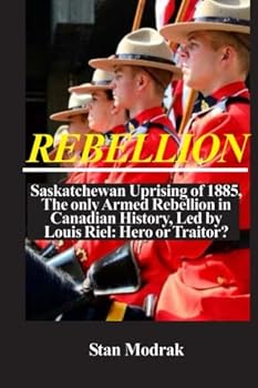 Paperback Rebellion: Saskatchewan Uprising of 1885, The only Armed Rebellion in Canadian History, Led by Louis Riel: Hero or Traitor? Book