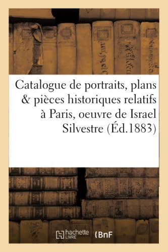 Catalogue de portraits, plans et pièces historiques relatifs à Paris, oeuvre de Israel Silvestre,: dont la vente aura lieu Hôtel des ... 1883 (Ga(c)Na(c)Ralita(c)S) (French Edition)