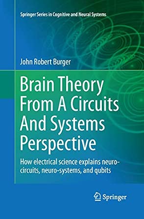 Brain Theory From A Circuits And Systems Perspective: How Electrical Science Explains Neuro-circuits, Neuro-systems, and Qubits: 6 2013th Edition book cover