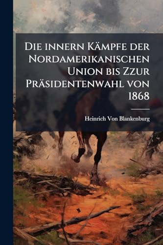 Die innern Kämpfe der Nordamerikanischen Union bis Zzur Präsidentenwahl von 1868 (German Edition)