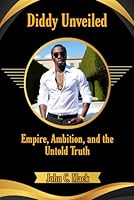 Diddy Unveiled: Empire, Ambition, and the Untold Truth B0F5MHH48K Book Cover