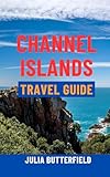 CHANNEL ISLANDS TRAVEL GUIDE: Top Attractions, Hidden Gems, Scenic Walks, Maps & Complete Itineraries For Jersey, Guernsey, Sark & Alderney — Your Ultimate Island Escape