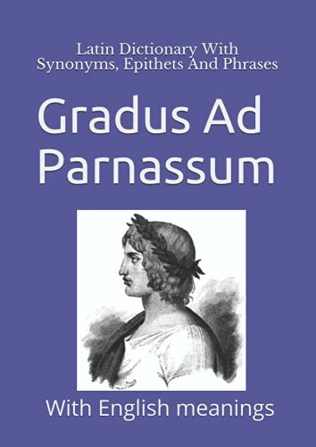 Gradus Ad Parnassum: Latin Dictionary With Synonyms, Epithets And Phrases: With English meanings