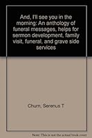 And, I'll see you in the morning: An anthology of funeral messages, helps for sermon development, family visit, funeral, and grave side services 155630871X Book Cover