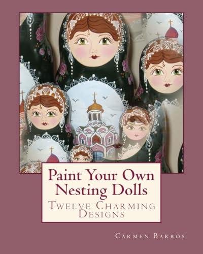 Paint Your Own Nesting Dolls: Twelve Step-by-Step Projects for Decorating Blank Wooden Dolls