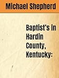 Baptist’s in Hardin County, Kentucky:: ** (A History of Baptist Churches; In Hardin County, Kentucky):
