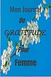  Mon Journal de Gratitude pour Femme: C’est un Carnet à Remplir pour s’Améliorer et Augmenter la Confiance en Soi. C’est aussi un Cahier pour ... et la Joie et le Bonheur pour Adulte et Ado.