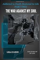 Addicted to Death Restored to Life Part Two: The War Against My Soul 1483928748 Book Cover
