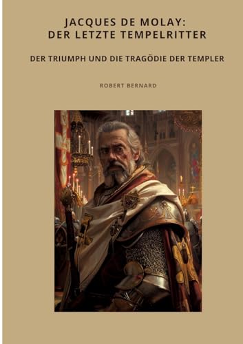 Jacques de Molay: Der letzte Tempelritter: Der Triumph und die Tragödie der Templer