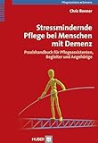 Stressmindernde Pflege bei Menschen mit Demenz: Praxishandbuch für Pflegeassistenten, Begleiter und Angehörige