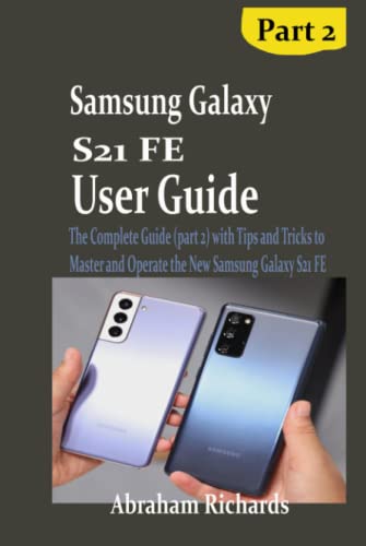 SAMSUNG GALAXY S21 FE USER GUIDE: The Complete Guide (part 2) with Tips and Tricks to Master and Operate the New Samsung Galaxy S21 FE