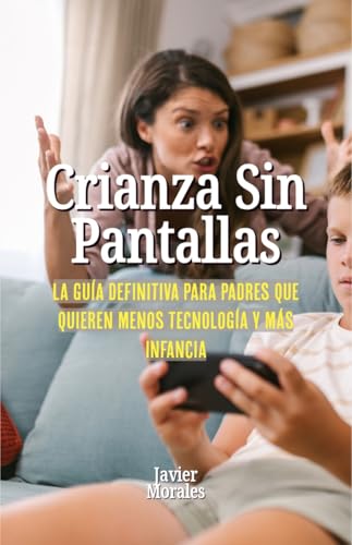 Crianza sin pantallas: La guía definitiva para padres que quieren menos tecnología y más infancia.