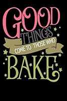 Good Things Come to Those Who Bake : Lined Notebook / Journal Gift, 110 Pages, 6x9 , Soft Cover 1656036029 Book Cover