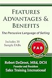 Features, Advantages, and Benefits: The persuasive language of selling