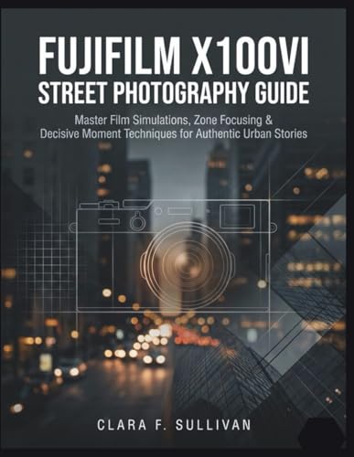 Fujifilm X100VI Street Photography Guide: Master Film Simulations, Zone Focusing