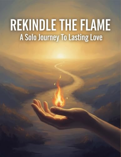 Rekindle The Flame: A Solo Journey To Lasting Love B0G1SRD7FZ Book Cover