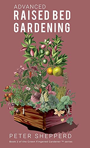 Advanced Raised Bed Gardening: Expert Tips to Optimize Your Yield, Grow Healthy Plants and Take Your Raised Bed Garden to the Next Level. (The Green Fingered Gardener)