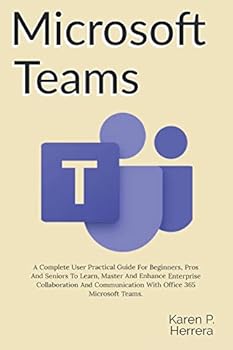 Paperback Microsoft Teams: A Complete User Practical Guide For Beginners, Pros And Seniors To Learn, Master And Enhance Enterprise Collaboration Book