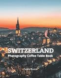 Switzerland MARVELOUS COUNTRY IN EUROPE Photography Coffee Table Book For All: Beautiful Pictures For Travel Lovers & Tourists. One of Many Picture Collection Books (Photography Coffee Table Book).