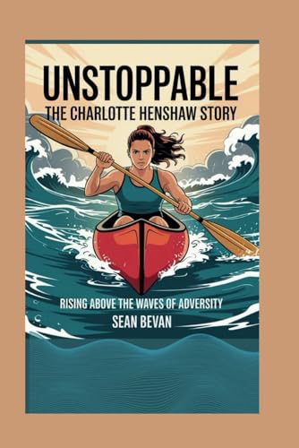 Unstoppable: The Charlotte Henshaw Story: Rising Above the Waves of Adversity