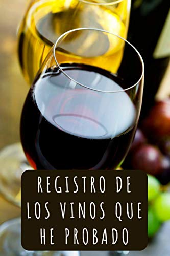 Registro De Los Vinos Que He Probado: Cuaderno Con Plantillas Personalizadas Para Que Lleves Un Seguimiento De Todos los Vinos Que Vayas Degustando - 120 Páginas