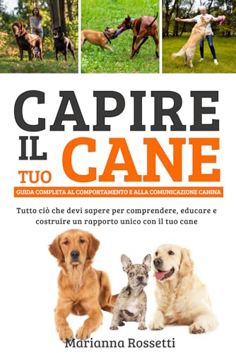 CAPIRE IL TUO CANE: TUTTO CIO'CHE DEVI SAPERE PER COMPRENDERE...