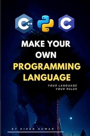 Make Your Own Programming Language: Design, Build, and Master Your Own ...