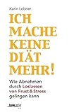 Ich mache keine Diät mehr!: Wie Abnehmen durch Loslassen von Frust & Stress gelingen kann