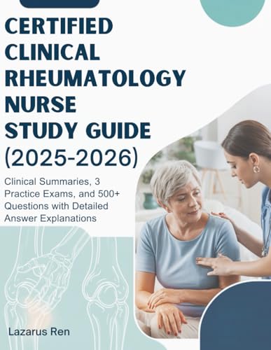 Certified Clinical Rheumatology Nurse Study Guide (2025-2026): Clinical Summaries, 3 Practice Exams, And 500+ Questions With Detailed Answer Explanati