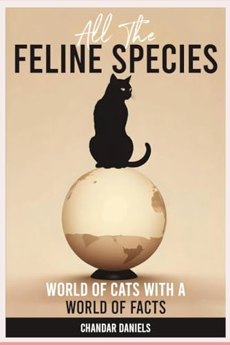 Feline Species: A World of Facts About Wild Cats: The World of Wild Cats: A Comprehensive Guide to All the Feline Species.
