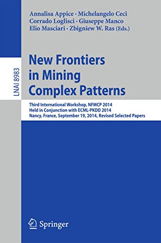 New Frontiers in Mining Complex Patterns: Third International Workshop, Nfmcp 2014, Held in Conjunction With Ecml-pkdd 2014, Nancy, France, September ... Notes in Artificial Intelligence, 8983) view 2