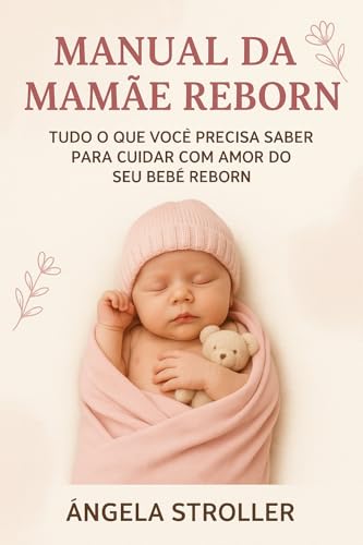 Manual da Mamãe Reborn: O guia completo para cuidar com carinho e segurança do seu bebê reborn